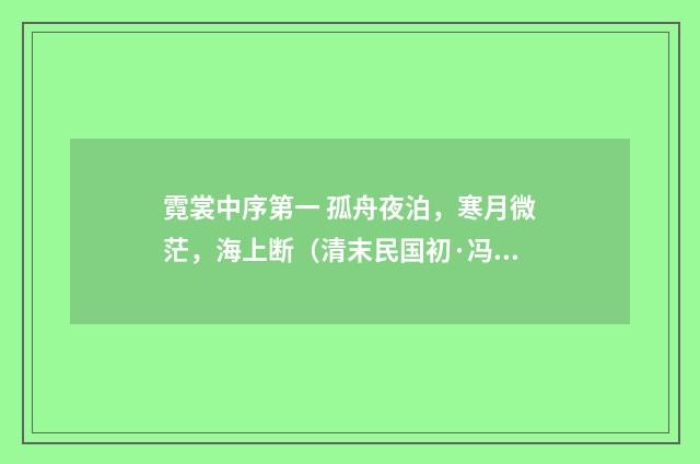霓裳中序第一 孤舟夜泊，寒月微茫，海上断（清末民国初·冯煦）释义及解释