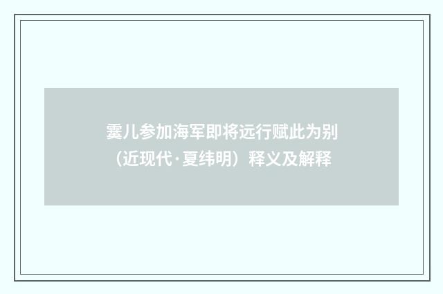 霙儿参加海军即将远行赋此为别（近现代·夏纬明）释义及解释