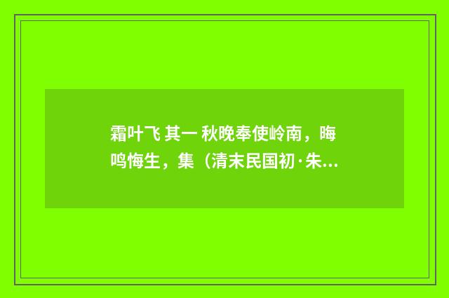 霜叶飞 其一 秋晚奉使岭南，晦鸣悔生，集（清末民国初·朱祖谋）释义及解释