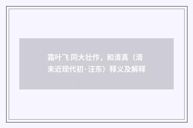 霜叶飞 同大壮作，和清真（清末近现代初·汪东）释义及解释