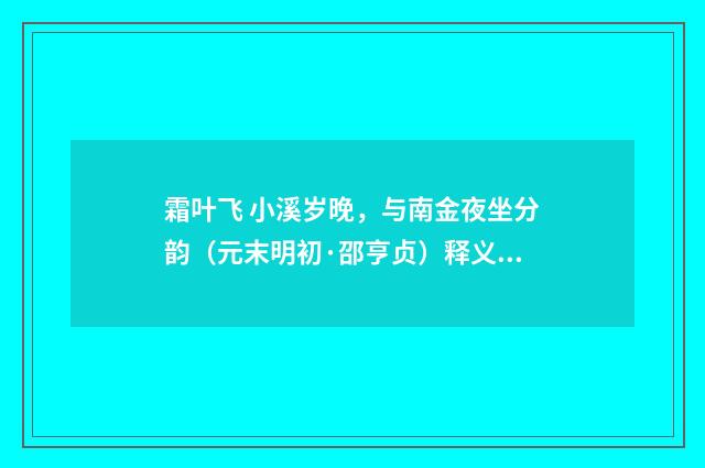 霜叶飞 小溪岁晚，与南金夜坐分韵（元末明初·邵亨贞）释义及解释