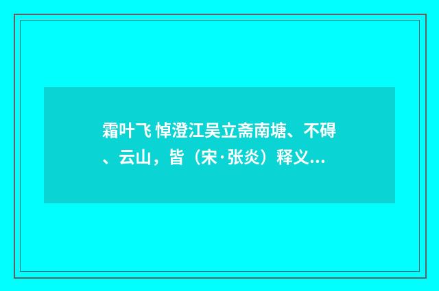 霜叶飞 悼澄江吴立斋南塘、不碍、云山，皆（宋·张炎）释义及解释