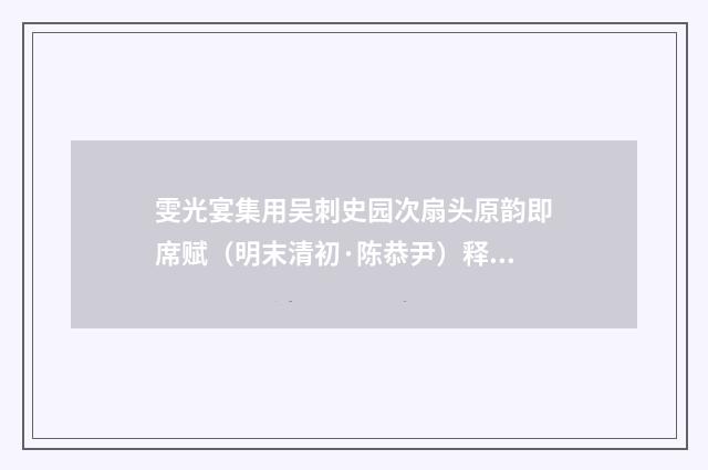 雯光宴集用吴刺史园次扇头原韵即席赋（明末清初·陈恭尹）释义及解释