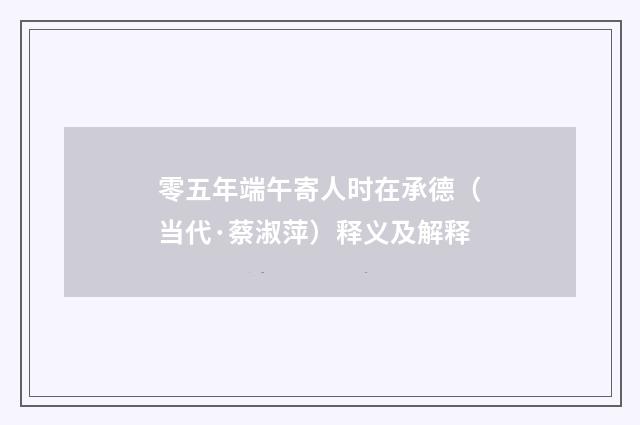 零五年端午寄人时在承德（当代·蔡淑萍）释义及解释