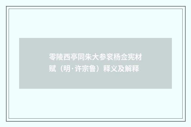 零陵西亭同朱大参衮杨佥宪材赋（明·许宗鲁）释义及解释