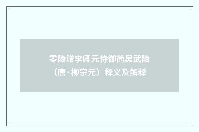 零陵赠李卿元侍御简吴武陵（唐·柳宗元）释义及解释