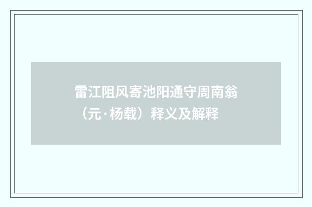 雷江阻风寄池阳通守周南翁（元·杨载）释义及解释