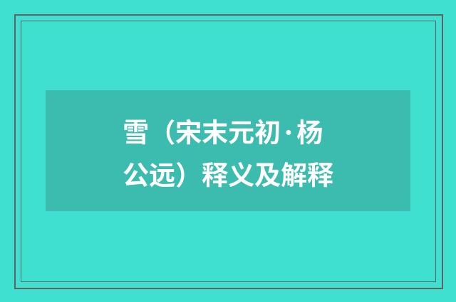 雪（宋末元初·杨公远）释义及解释