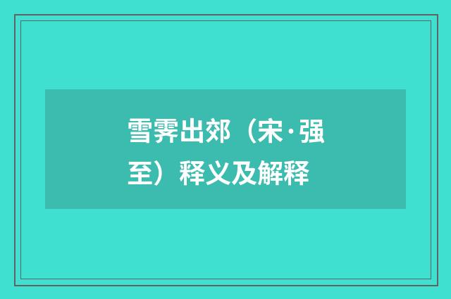 雪霁出郊（宋·强至）释义及解释