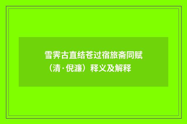 雪霁古直结苍过宿旅斋同赋（清·倪濂）释义及解释