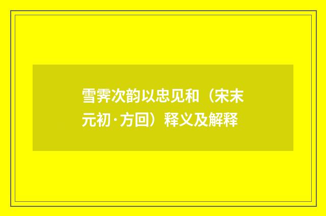 雪霁次韵以忠见和（宋末元初·方回）释义及解释