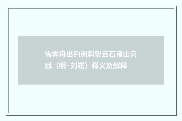 雪霁舟出钓洲斜望云石诸山喜赋（明·刘崧）释义及解释