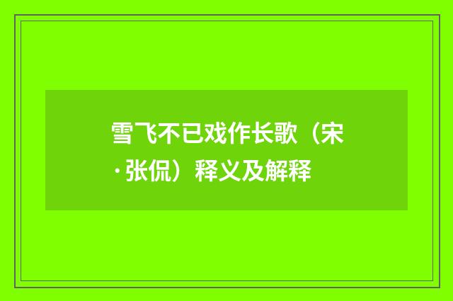 雪飞不已戏作长歌（宋·张侃）释义及解释