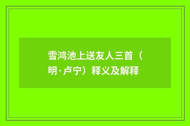 雪鸿池上送友人三首（明·卢宁）释义及解释