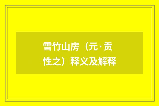 雪竹山房（元·贡性之）释义及解释
