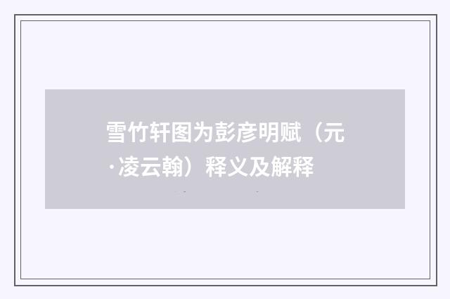 雪竹轩图为彭彦明赋（元·凌云翰）释义及解释