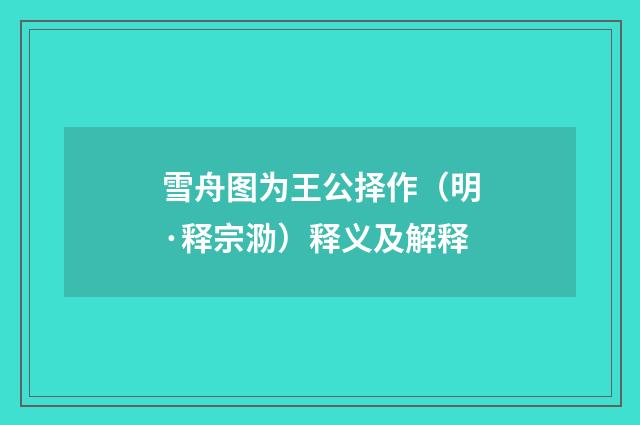 雪舟图为王公择作（明·释宗泐）释义及解释