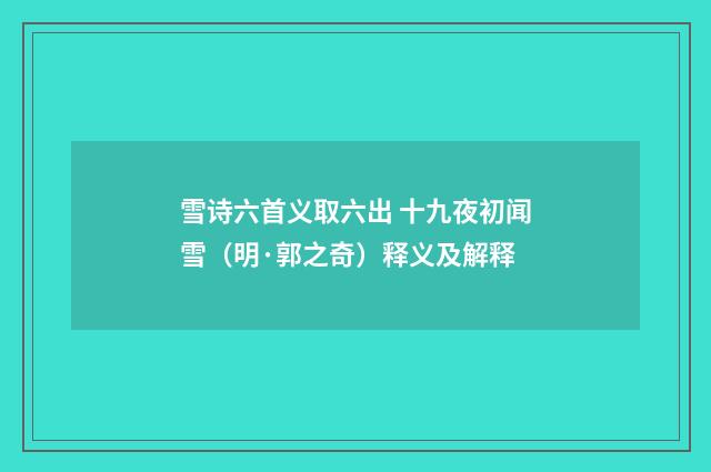 雪诗六首义取六出 十九夜初闻雪（明·郭之奇）释义及解释