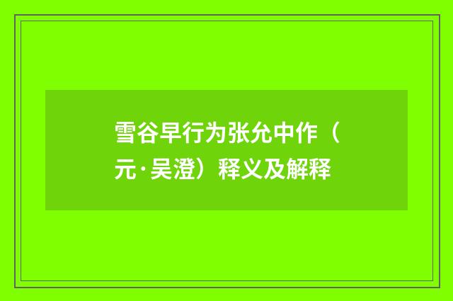 雪谷早行为张允中作（元·吴澄）释义及解释