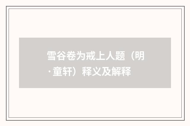 雪谷卷为戒上人题（明·童轩）释义及解释