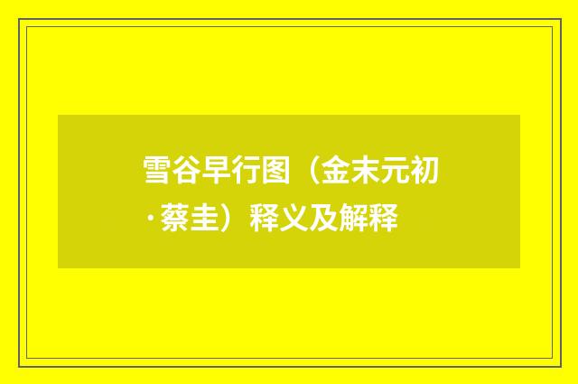 雪谷早行图（金末元初·蔡圭）释义及解释