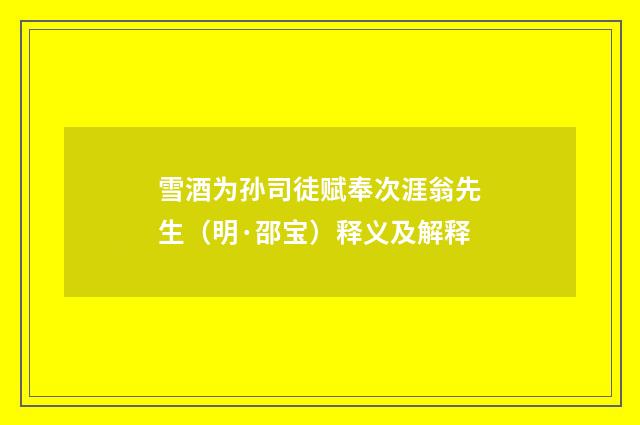 雪酒为孙司徒赋奉次涯翁先生（明·邵宝）释义及解释