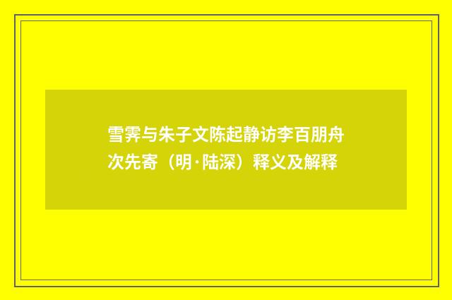 雪霁与朱子文陈起静访李百朋舟次先寄（明·陆深）释义及解释