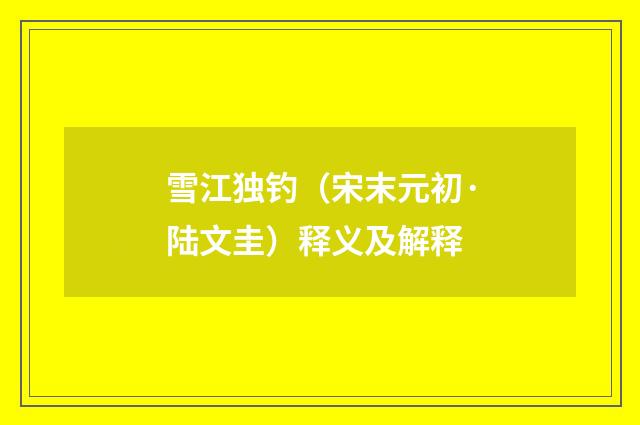 雪江独钓（宋末元初·陆文圭）释义及解释