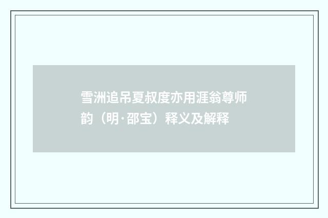 雪洲追吊夏叔度亦用涯翁尊师韵（明·邵宝）释义及解释