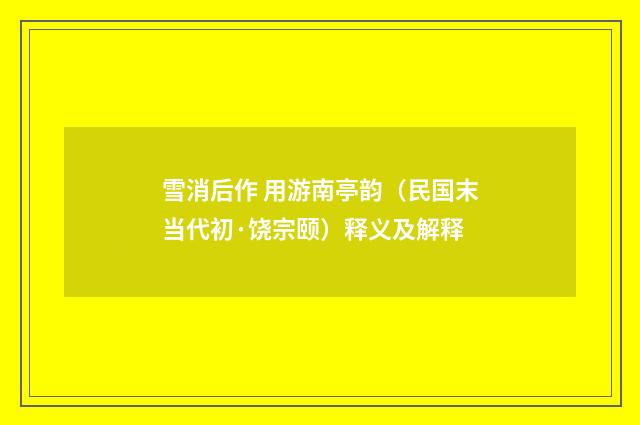 雪消后作 用游南亭韵（民国末当代初·饶宗颐）释义及解释
