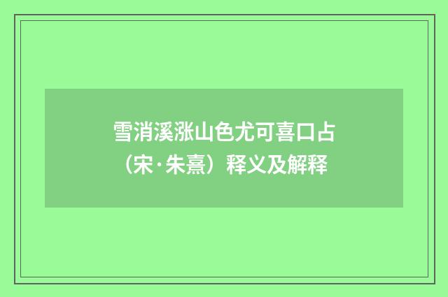 雪消溪涨山色尤可喜口占（宋·朱熹）释义及解释