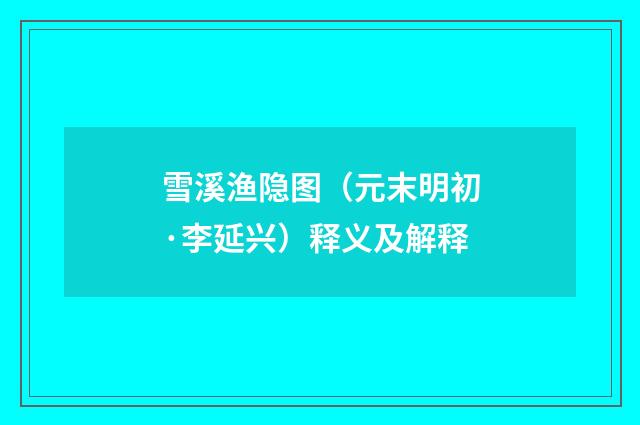 雪溪渔隐图（元末明初·李延兴）释义及解释