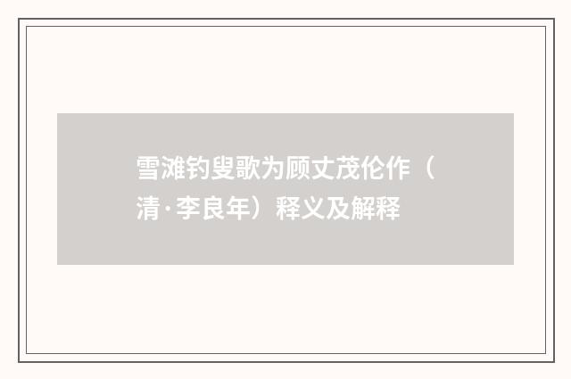 雪滩钓叟歌为顾丈茂伦作（清·李良年）释义及解释