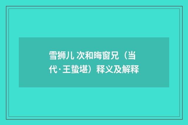 雪狮儿 次和晦窗兄（当代·王蛰堪）释义及解释