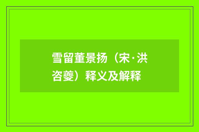 雪留董景扬（宋·洪咨夔）释义及解释