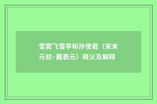雪窦飞雪亭和孙使君（宋末元初·戴表元）释义及解释