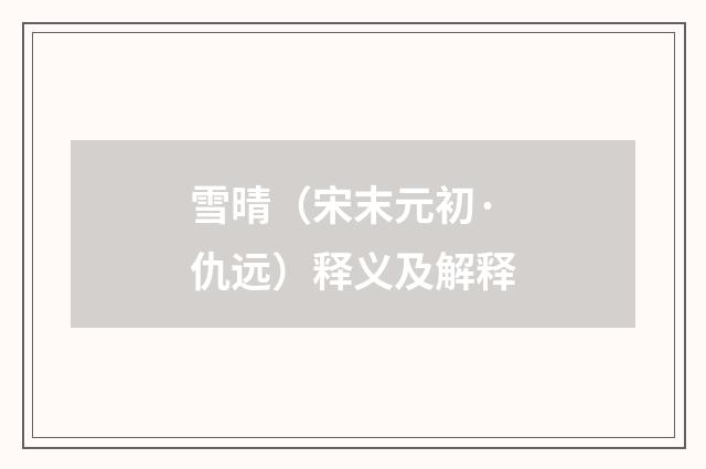 雪晴（宋末元初·仇远）释义及解释