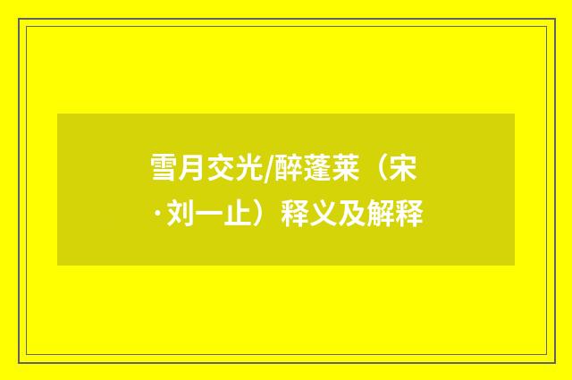 雪月交光/醉蓬莱（宋·刘一止）释义及解释