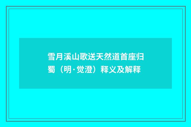 雪月溪山歌送天然道首座归蜀（明·觉澄）释义及解释
