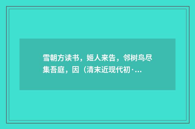 雪朝方读书，姬人来告，邻树鸟尽集吾庭，因（清末近现代初·黄节）释义及解释