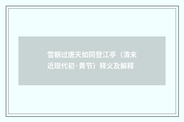雪朝过唐天如同登江亭（清末近现代初·黄节）释义及解释