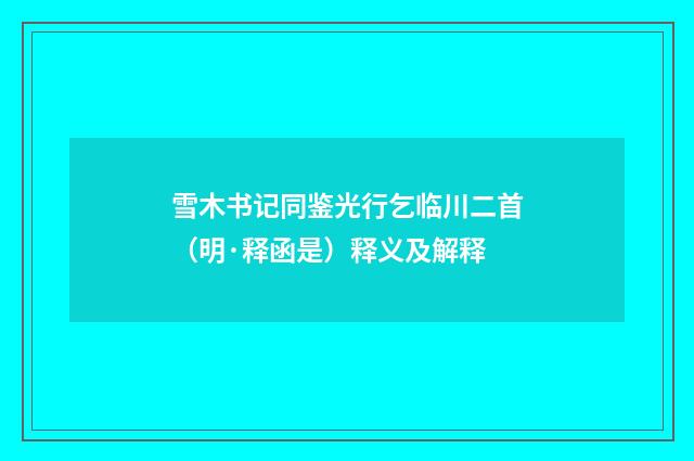 雪木书记同鉴光行乞临川二首（明·释函是）释义及解释