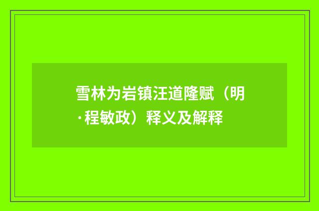 雪林为岩镇汪道隆赋（明·程敏政）释义及解释