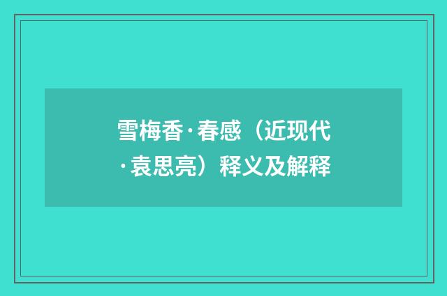 雪梅香·春感（近现代·袁思亮）释义及解释