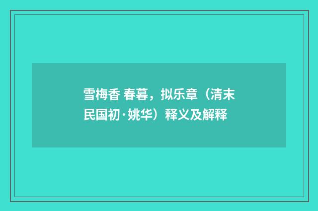 雪梅香 春暮，拟乐章（清末民国初·姚华）释义及解释
