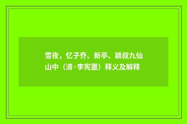 雪夜，忆子乔、新亭、颖叔九仙山中（清·李宪噩）释义及解释