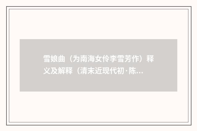 雪娘曲（为南海女伶李雪芳作）释义及解释（清末近现代初·陈三立）释义及解释