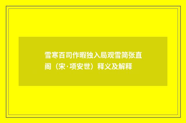 雪寒百司作暇独入局观雪简张直阁（宋·项安世）释义及解释