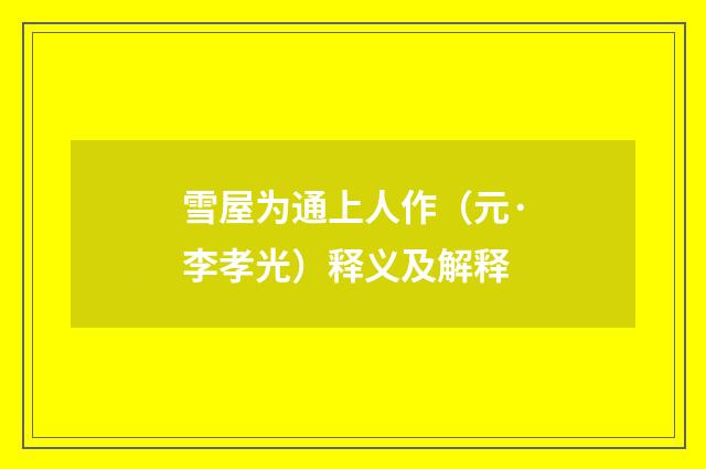 雪屋为通上人作（元·李孝光）释义及解释