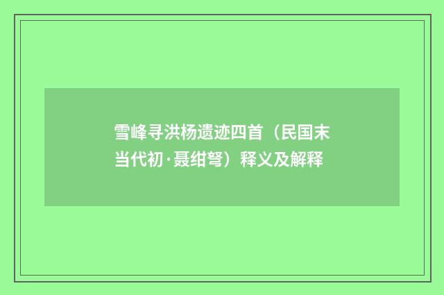 雪峰寻洪杨遗迹四首（民国末当代初·聂绀弩）释义及解释